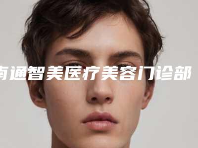 南通智美医疗美容门诊部收费标准全新介绍附微创手术割双眼皮案例