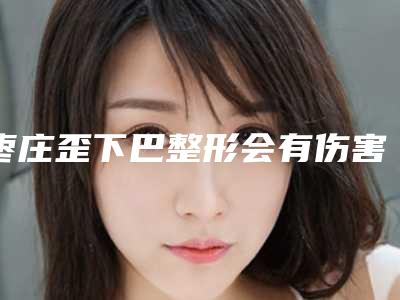 枣庄歪下巴整形会有伤害么