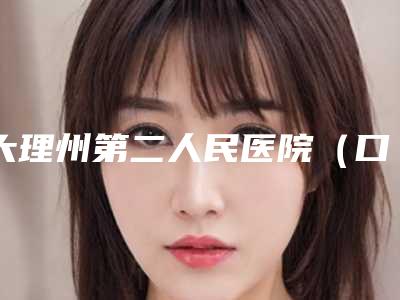 大理州第二人民医院(口腔科)看牙怎么样-附价格表(费用)全新版曝光