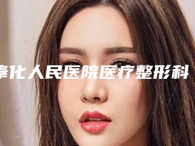 奉化人民医院医疗整形科与奉化人民医院整形美容科项目价格表技术怎么样