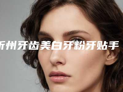 忻州牙齿美白牙粉牙贴手术一般费用