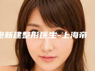 鲍新建整形医生-上海帝妍医疗美容诊所鲍新建医生实力令人刮目相看